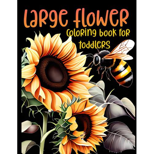 Large Flower Coloring Book For Toddlers: 50 Big, Simple & Fun Designs Of Real Flowers For Kids Ages 4-5-6-7-10: Five Items Sunflowers, Daisies, Tulips, Lilies, Roses And More!