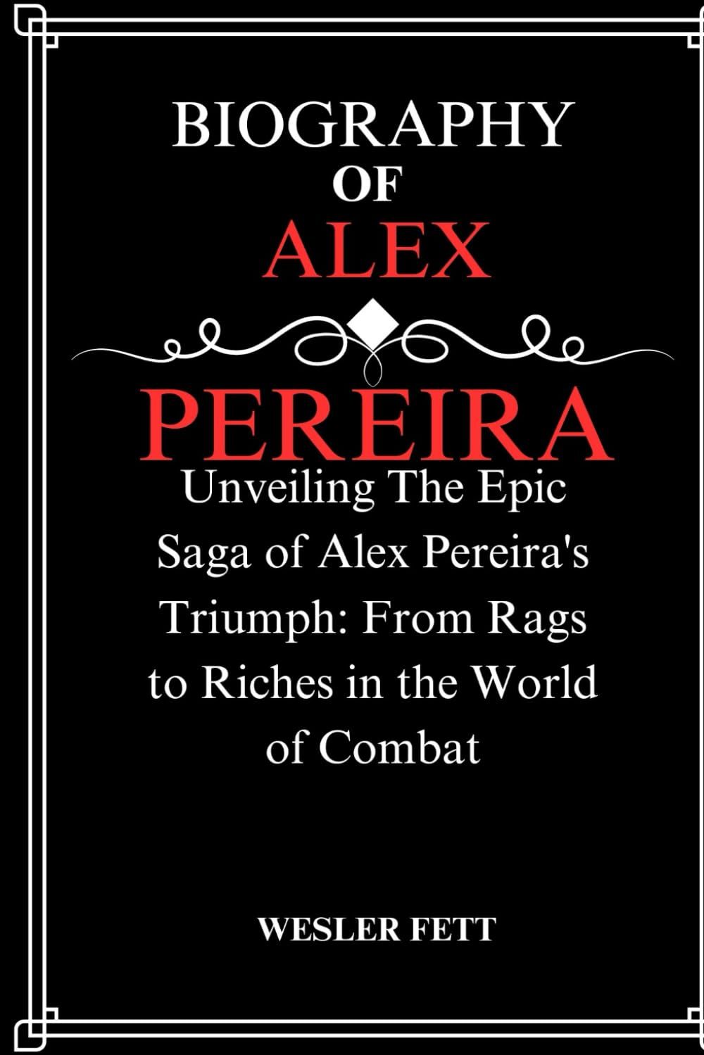 Biography Of Alex Pereira: Unveiling The Epic Saga Of Alex Pereira's Triumph: From Rags To Riches In The World Of Combat (The Biographies)