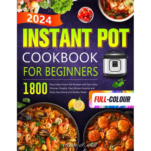 Instant Pot Cookbook For Beginners 2024: 1800 Days Daily Instant Pot Recipes With Full-Colour Pictures, Simplify Your Kitchen Routine And Enjoy Nourishing And Quality Meals