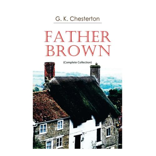 Father Brown (Complete Collection): 53 Murder Mysteries: The Scandal Of Father Brown, The Donnington Affair & The Mask Of Midas