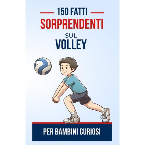 150 Fatti Sorprendenti Sul Volley Per Bambini Curiosi: Le Superstar Del Volleyball E I Loro Trucchi Magici | Il Regalo Perfetto Per Adolescenti, ... Le Affascinanti Origini Del Volleyball