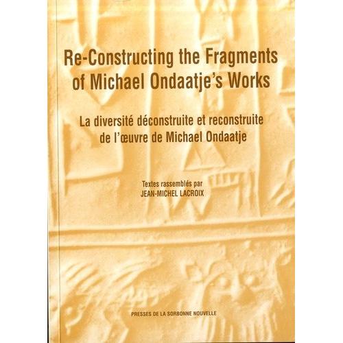 Re-Constructing The Fragments Of Michael Ondaatje's Works - La Diversité Construite Et Déconstruite Dans L'oeuvre De Michael Ondaatje