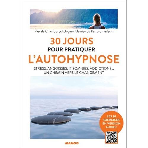 30 Jours Pour Pratiquer L'autohypnose - Stress, Angoisses, Insomnies, Addictions - Un Chemin Vers Le Changement