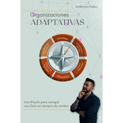 Organizaciones Adaptativas: Una Brújula Para Navegar Con Éxito En Tiempos De Cambio