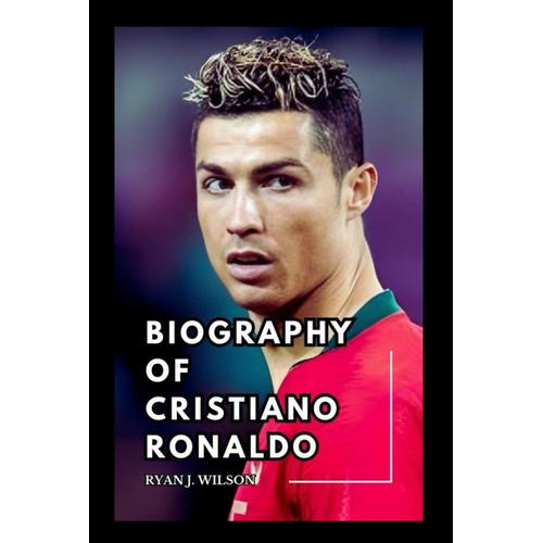 Biography Of Cristiano Ronaldo: Exploring The Life, Enduring Legacy And Unveiling The Truth Behind The Career, Rivarly, Personal Life, Heart Surgery, ... Player (Biography Of Rich And Famous People)