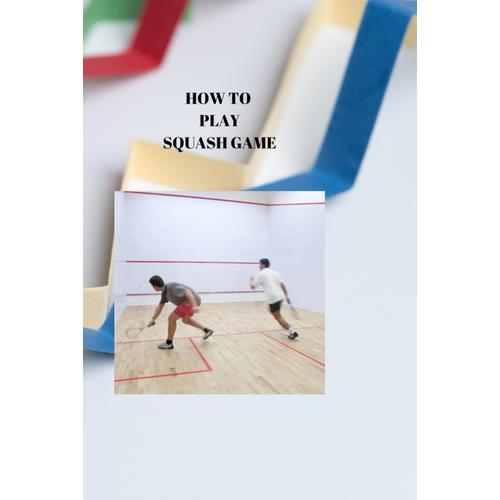 How To Play Squash Game: Squash Released: A Definitive Bit By Bit Playbook For Progress