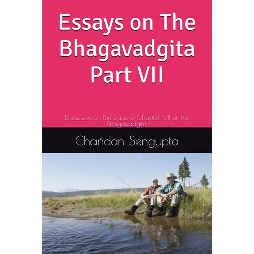 Essays On The Bhagavadgita Part Vii: Discussion On The Basis Of Chapter Vii Of The Bhagavadgita (The Life Divine Series)