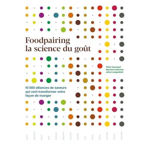 Foodpairing La Science Du Goût - 10 000 Alliances De Saveurs Qui Vont Transformer Votre Façon De Manger