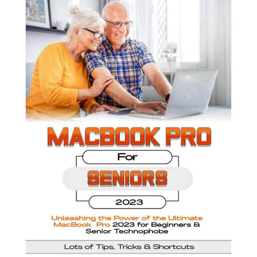 Macbook Pro For Seniors: Unleashing The Power Of The Ultimate Macbook Pro For Beginners & Senior Technophobes