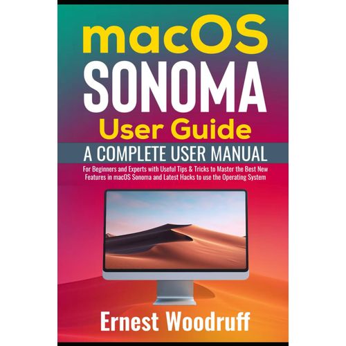 Macos Sonoma User Guide: A Complete User Manual For Beginners And Experts With Useful Tips & Tricks To Master The Best New Features In Macos Sonoma And Latest Hacks To Use The Operating System