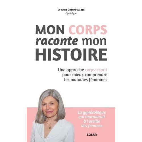 Mon Corps Raconte Mon Histoire - Une Approche Corps-Esprit Pour Mieux Comprendre Les Maladies Féminines
