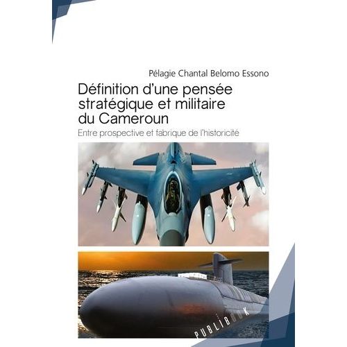 Definition D'une Pensée Stratégique Et Militaire Du Cameroun - Entre Prospective Et Fabrique De L'historicité