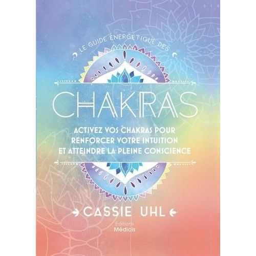 Le Guide Énergétique Des Chakras - Activez Vos Chakras Pour Renforcer Votre Intuition Et Atteindre La Pleine Conscience