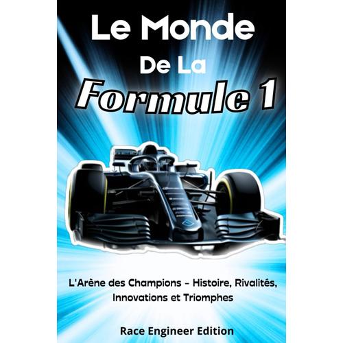 Le Monde De La Formule 1: L'arène Des Champions - Histoire, Rivalités, Innovations Et Triomphes