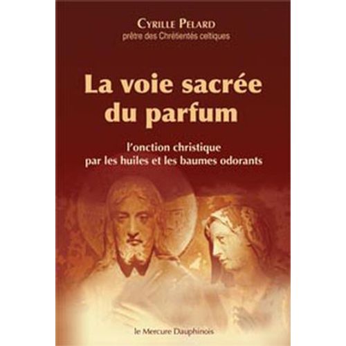 La Voie Sacrée Du Parfum - L'onction Christique Par Les Huiles Et Les Baumes Odorants