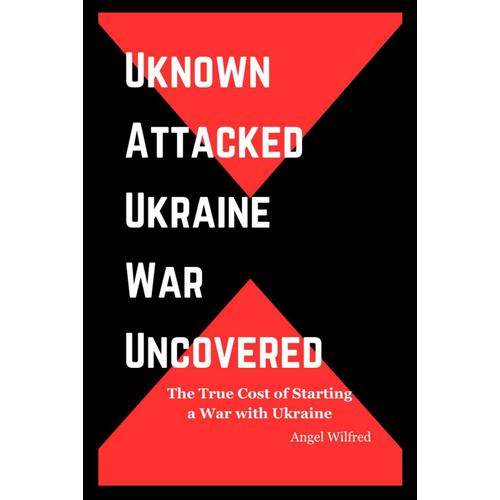 "Unknown Attacked: Ukraine War Uncovered": "The True Cost Of Starting A War With Ukraine"