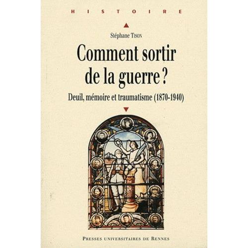 Comment Sortir De La Guerre ? - Deuil, Mémoire Et Traumatisme (1870-1940)