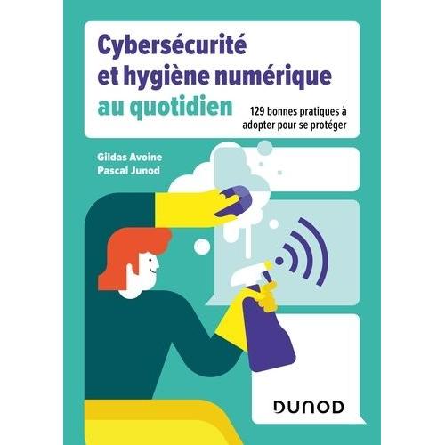 Cybersécurité Et Hygiène Numérique Au Quotidien - 129 Bonnes Pratiques À Adopter Pour Se Protéger