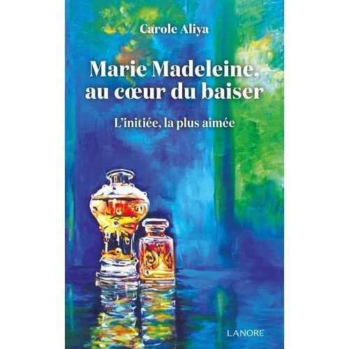 Marie-Madeleine, Au Coeur Du Baiser - L'initiée, La Plus Aimée