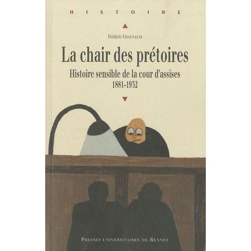 La Chair Des Prétoires - Histoire Sensible De La Cour D'assises 1881-1932