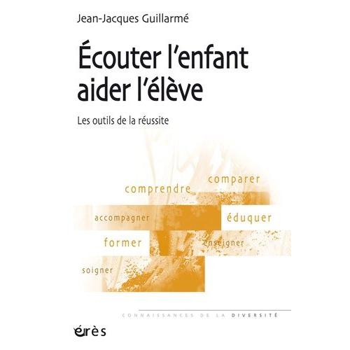 Ecouter L'enfant, Aider L'élève - Les Outils De La Réussite