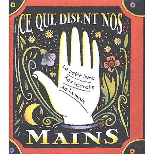 Ce Que Disent Nos Mains - Le Petit Livre Des Secrets De La Main