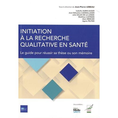 Initiation À La Recherche Qualitative En Santé - Le Guide Pour Réussir Sa Thèse Ou Son Mémoire