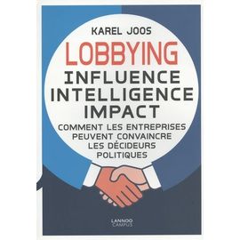 Lobbying : Influence, Intelligence, Impact - Comment Les Entreprises Peuvent Convaincre Les Décideurs Politiques