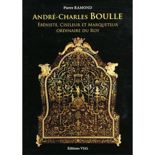 André-Charles Boulle - Ebéniste, Ciseleur & Marqueteur Ordinaire Du Roy