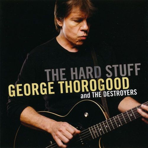 George Thorogood And The Destroyers - The Hard Stuff