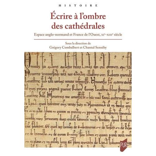 Ecrire À L'ombre Des Cathédrales - Espace Anglo-Normand Et France De L'ouest, Xie-Xiiie Siècle