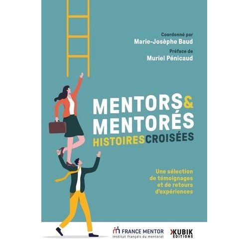 Mentors & Mentorés : Histoires Croisées - Une Sélection De Témoignages Et De Retours D'expériences