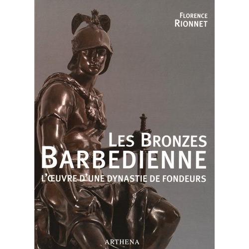 Les Bronzes Barbedienne - L'oeuvre D'une Dynastie De Fondeurs (1834-1954)