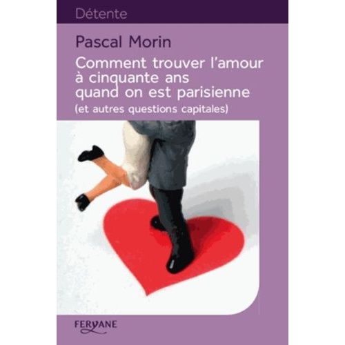 Comment Trouver L'amour À Cinquante Ans Quand On Est Parisienne (Et Autres Questions Capitales)