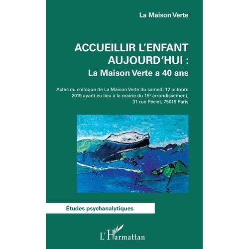 Accueillir L'enfant Aujourd'hui : La Maison Verte A 40 Ans - Actes Du Colloque De La Maison Verte Du Samedi 12 Octobre 2019 Ayant Eu Lieu À La Mairie Du 15e Arrondissement, Paris