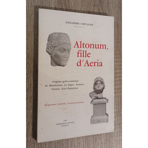 Altonum , Fille D'aeria - Origines Gallo-Romaines De Montbrison, Le Pègue ,Rousset  Valréas  Saint-Pantaléon Par Alexandre Chevalier 1968 Imprimeries Réunies Valence - Régionalisme Histoire Antiquité