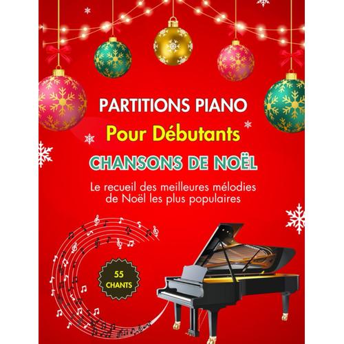 Partitions Piano Pour Débutants Chansons De Noël: Le Recueil Des Meilleures Mélodies De Noël Les Plus Populaires - 55 Chants Faciles