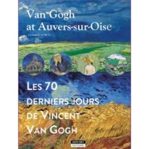 Van Gogh À Auvers-Sur-Oise - Les 70 Derniers Jours De Vincent Van Gogh