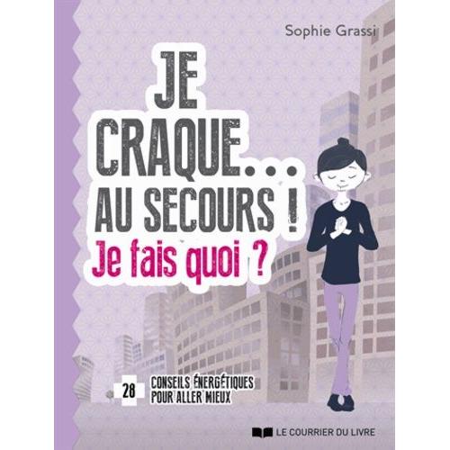 Je Craque - Au Secours ! Je Fais Quoi ? - 28 Conseils Énergétiques Pour Aller Mieux