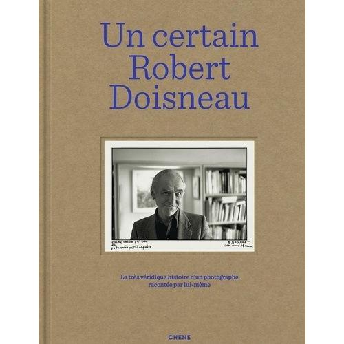 Un Certain Robert Doisneau - La Très Véridique Histoire D'un Photographe Racontée Par Lui-Même