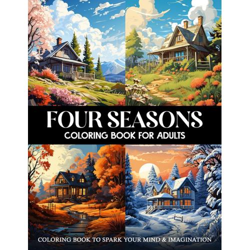 Four Seasons Coloring Book: Relaxing Landscapes Coloring Book Featuring Beautiful Spring, Summer, Autumn And Winter Scenes For Relaxation