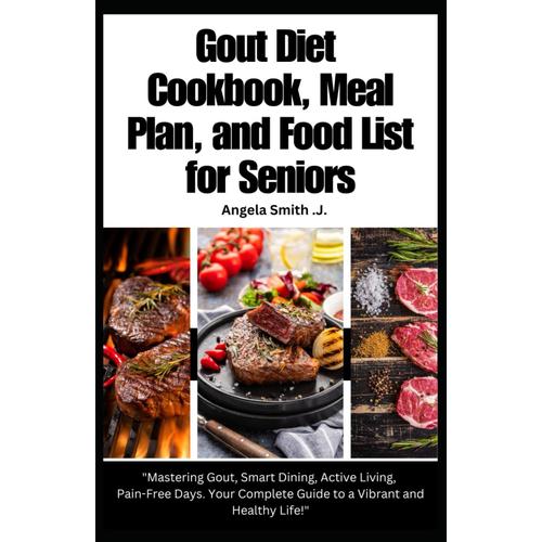 Gout Diet Cookbook, Meal Plan, And Food List For Seniors: "Mastering Gout, Smart Dining, Active Living, Pain-Free Days. Your Complete Guide To A Vibrant And Healthy Life!" (The Gout Chronicles)