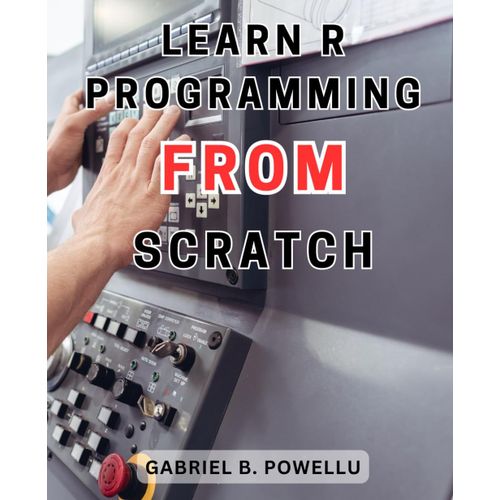Learn R Programming From Scratch: Unlock The Potential Of Data Analysis And Statistics With R | Boost Your R Programming Skills And Master Statistical Analysis