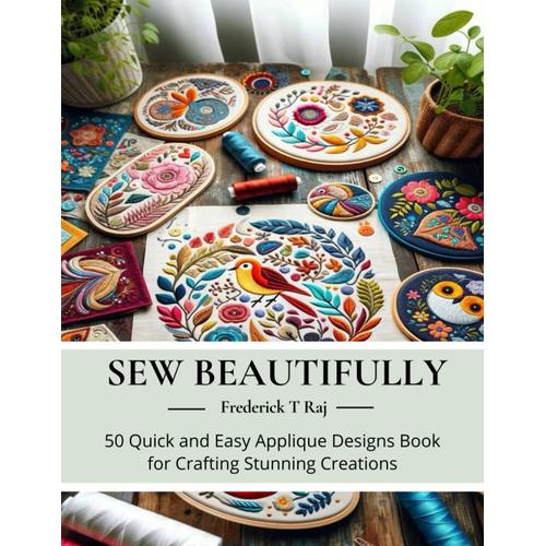 Sew Beautifully: 50 Quick And Easy Applique Designs Book For Crafting Stunning Creations