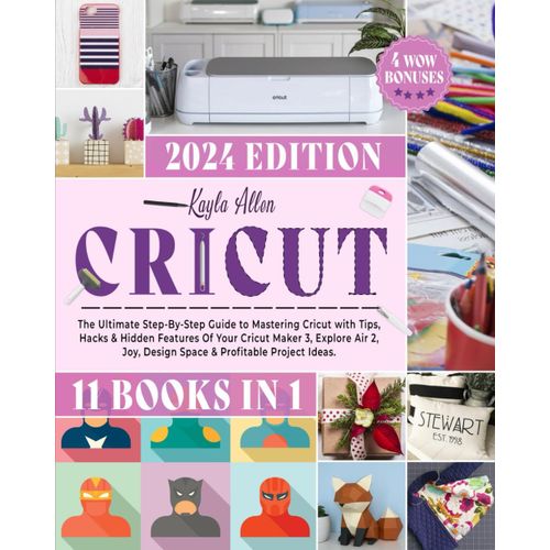 Cricut: 11 Books In 1 - The Ultimate Step-By-Step Guide To Mastering Cricut With Tips, Hacks & Hidden Features Of Your Cricut Maker 3, Explore Air 2, Joy, Design Space & Profitable Project Ideas.