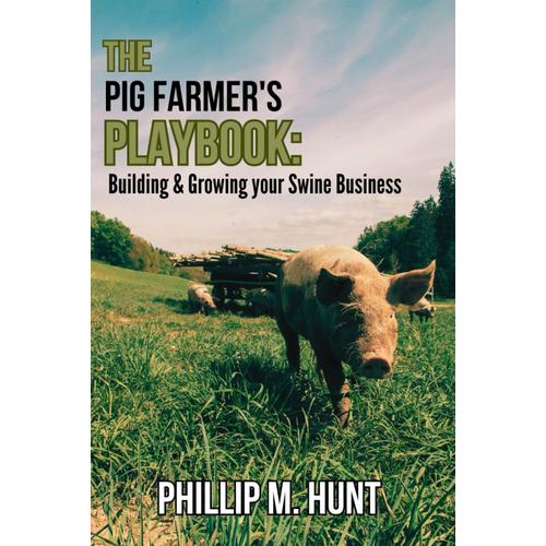 The Pig Farmer's Playbook: Building And Growing Your Swine Business: A Comprehensive Guide To Launching And Growing Your Swine Business