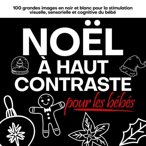 Noël À Haute Contraste Pour Les Bébés: 100 Grandes Images En Noir Et Blanc Pour La Stimulation Visuelle, Sensorielle Et Cognitive Du Bébé