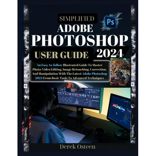 Simplified Adobe Photoshop 2024 User Guide: An Easy-To-Follow Illustrated Guide To Master Photo/Video Editing, Image Retouching, Correction And ... 2024 From Basic Tools To Advanced Techniques