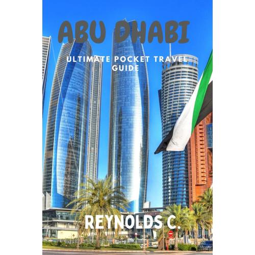 Abu Dhabi Pocket Travel Guide: A Journey Through Culture, Adventure And Luxury