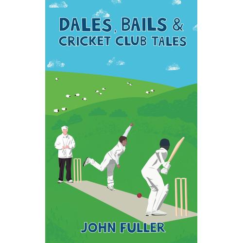 Dales, Bails And Cricket Club Tales (A Cricket Yorkshire Collection, 1)